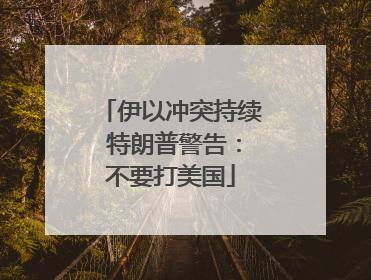 伊以冲突持续 特朗普警告：不要打美国