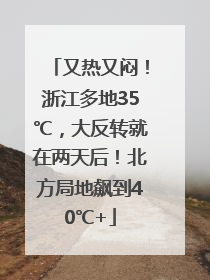 又热又闷！浙江多地35℃，大反转就在两天后！北方局地飙到40℃+