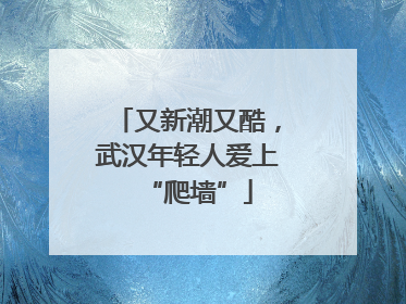 又新潮又酷，武汉年轻人爱上“爬墙”