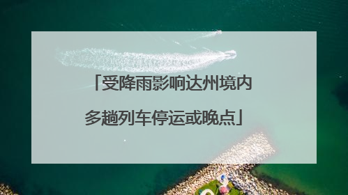 受降雨影响达州境内多趟列车停运或晚点