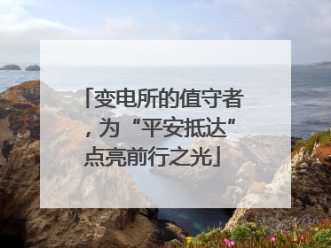 变电所的值守者，为“平安抵达”点亮前行之光