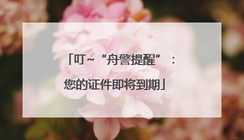 叮~“舟警提醒”：您的证件即将到期