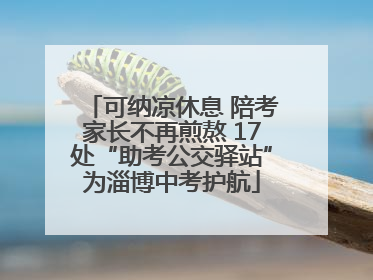 可纳凉休息 陪考家长不再煎熬 17处“助考公交驿站”为淄博中考护航