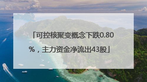 可控核聚变概念下跌0.80%，主力资金净流出43股