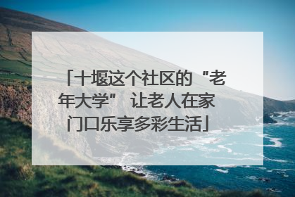 十堰这个社区的“老年大学” 让老人在家门口乐享多彩生活
