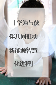 华为与伙伴共同推动新能源智慧化进程