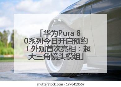 华为Pura 80系列今日开启预约！外观首次亮相：超大三角镜头模组