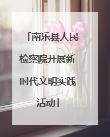 南乐县人民检察院开展新时代文明实践活动