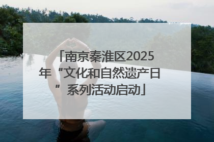 南京秦淮区2025年“文化和自然遗产日”系列活动启动