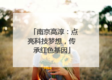 南京高淳：点亮科技梦想，传承红色基因