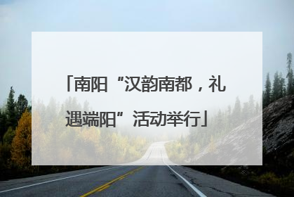 南阳“汉韵南都，礼遇端阳”活动举行