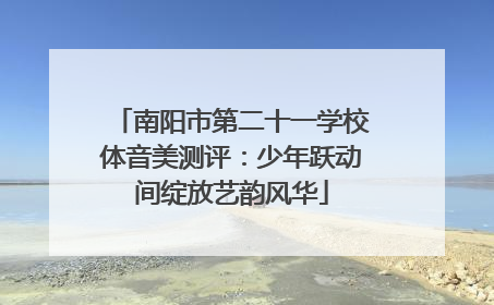 南阳市第二十一学校体音美测评：少年跃动间绽放艺韵风华