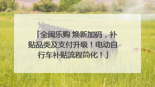全闽乐购 焕新加码，补贴品类及支付升级！电动自行车补贴流程简化！
