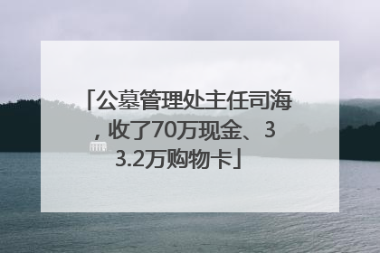 公墓管理处主任司海，收了70万现金、33.2万购物卡