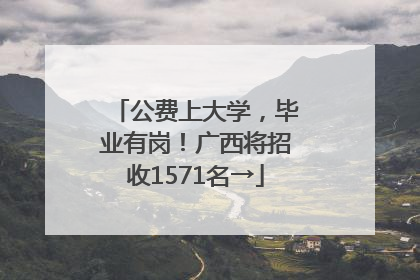 公费上大学，毕业有岗！广西将招收1571名→
