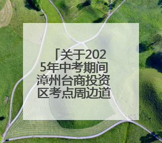 关于2025年中考期间漳州台商投资区考点周边道路交通管制的通告