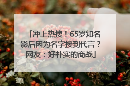 冲上热搜！65岁知名影后因为名字接到代言？网友：好朴实的商战