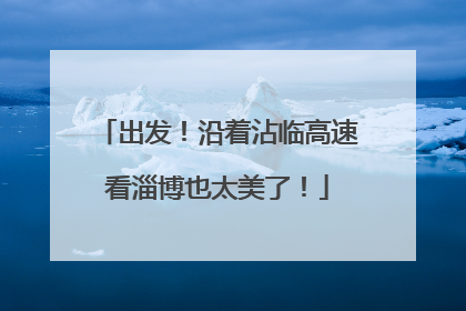 出发！沿着沾临高速看淄博也太美了！