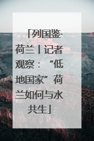 列国鉴·荷兰丨记者观察：“低地国家”荷兰如何与水共生