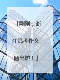 刚刚，浙江高考作文题出炉！