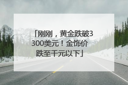 刚刚，黄金跌破3300美元！金饰价跌至千元以下