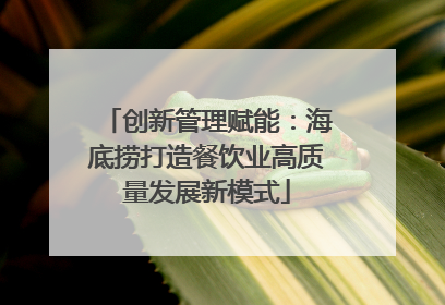 创新管理赋能：海底捞打造餐饮业高质量发展新模式