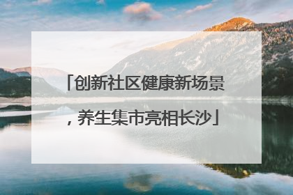 创新社区健康新场景，养生集市亮相长沙