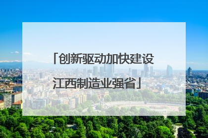 创新驱动加快建设江西制造业强省
