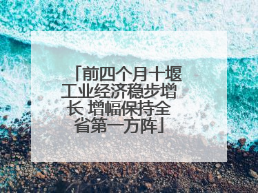 前四个月十堰工业经济稳步增长 增幅保持全省第一方阵