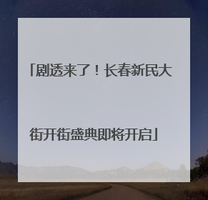 剧透来了！长春新民大街开街盛典即将开启