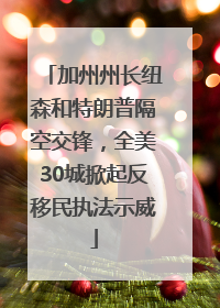 加州州长纽森和特朗普隔空交锋，全美30城掀起反移民执法示威