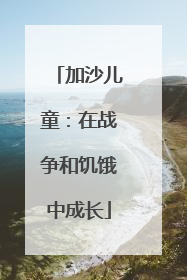 加沙儿童：在战争和饥饿中成长