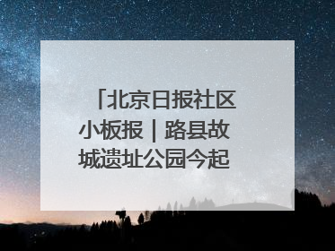 北京日报社区小板报｜路县故城遗址公园今起免费开放