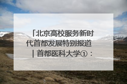 北京高校服务新时代首都发展特别报道｜首都医科大学①：八年磨一剑，这届医学生为何要读“医学特种兵班”？