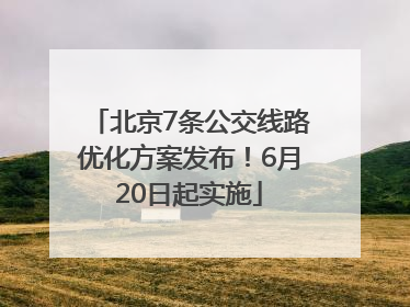 北京7条公交线路优化方案发布！6月20日起实施