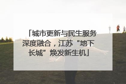 城市更新与民生服务深度融合，江苏“地下长城”焕发新生机