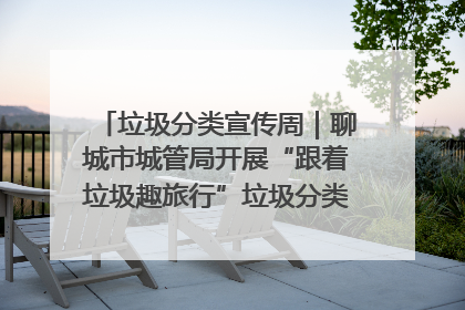 垃圾分类宣传周｜聊城市城管局开展“跟着垃圾趣旅行”垃圾分类科普宣传活动