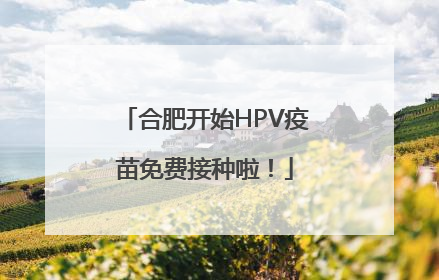 合肥开始HPV疫苗免费接种啦！