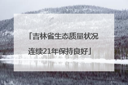 吉林省生态质量状况连续21年保持良好