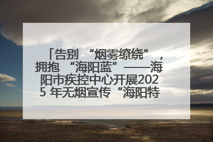 告别 “烟雾缭绕”，拥抱 “海阳蓝”——海阳市疾控中心开展2025 年无烟宣传“海阳特色”实践记录