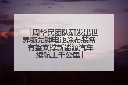 周华民团队研发出世界领先锂电池涂布装备 有望支撑新能源汽车续航上千公里
