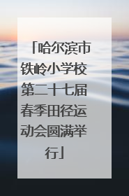 哈尔滨市铁岭小学校第二十七届春季田径运动会圆满举行