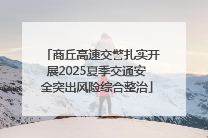 商丘高速交警扎实开展2025夏季交通安全突出风险综合整治