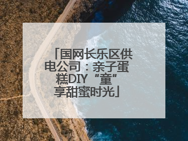 国网长乐区供电公司：亲子蛋糕DIY“童”享甜蜜时光