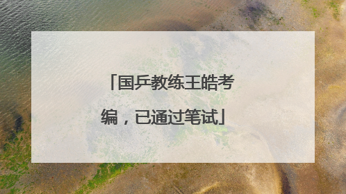 国乒教练王皓考编，已通过笔试