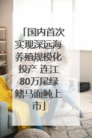 国内首次实现深远海养殖规模化投产 连江80万尾绿鳍马面鲀上市