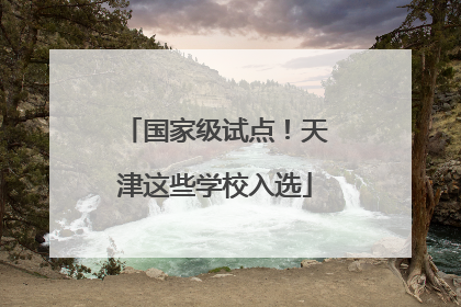 国家级试点！天津这些学校入选