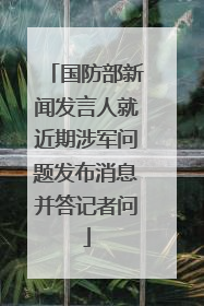 国防部新闻发言人就近期涉军问题发布消息并答记者问