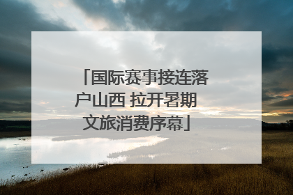 国际赛事接连落户山西 拉开暑期文旅消费序幕