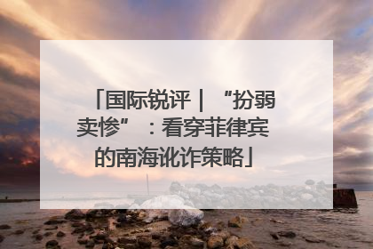 国际锐评｜“扮弱卖惨”：看穿菲律宾的南海讹诈策略